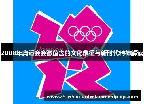 2008年奥运会会徽蕴含的文化象征与新时代精神解读 2008年奥运会会徽蕴含的文化象征与新时代精神解读