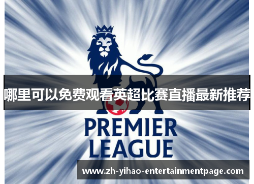哪里可以免费观看英超比赛直播最新推荐 哪里可以免费观看英超比赛直播最新推荐