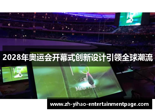 2028年奥运会开幕式创新设计引领全球潮流 2028年奥运会开幕式创新设计引领全球潮流
