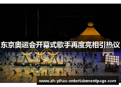 东京奥运会开幕式歌手再度亮相引热议 东京奥运会开幕式歌手再度亮相引热议