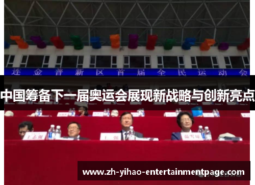 中国筹备下一届奥运会展现新战略与创新亮点 中国筹备下一届奥运会展现新战略与创新亮点