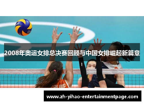 2008年奥运女排总决赛回顾与中国女排崛起新篇章 2008年奥运女排总决赛回顾与中国女排崛起新篇章