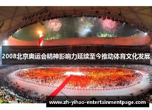2008北京奥运会精神影响力延续至今推动体育文化发展 2008北京奥运会精神影响力延续至今推动体育文化发展